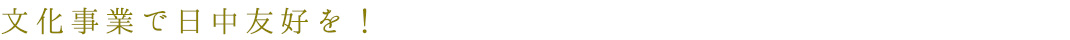 文化事業で日中友好を!